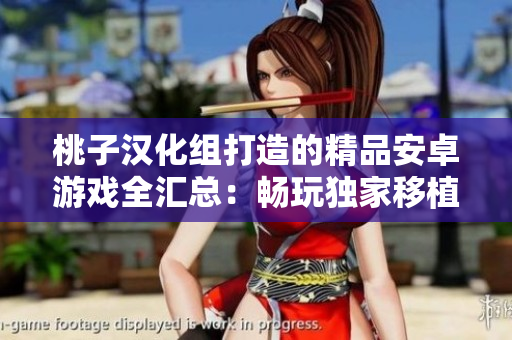 桃子汉化组打造的精品安卓游戏全汇总：畅玩独家移植，尽享华丽汉化乐趣！
