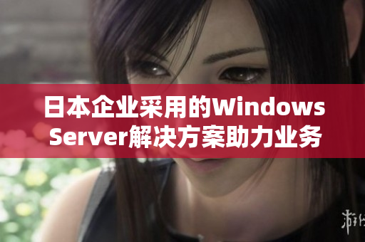 日本企业采用的Windows Server解决方案助力业务增长