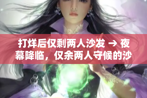 打烊后仅剩两人沙发 → 夜幕降临，仅余两人守候的沙发