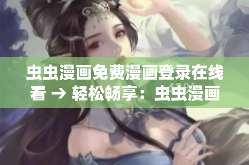 虫虫漫画免费漫画登录在线看 → 轻松畅享：虫虫漫画免费在线阅读