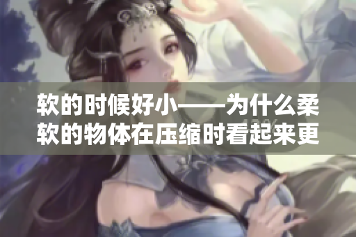 软的时候好小——为什么柔软的物体在压缩时看起来更小？
