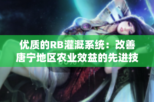 优质的RB灌溉系统：改善唐宁地区农业效益的先进技术
