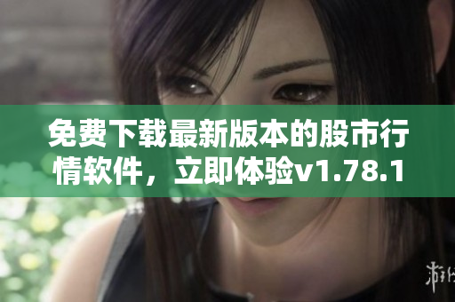免费下载最新版本的股市行情软件，立即体验v1.78.1