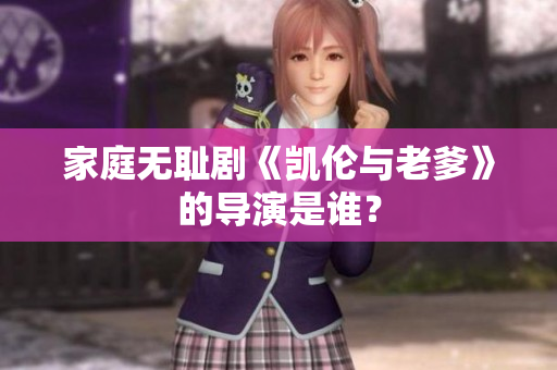 家庭无耻剧《凯伦与老爹》的导演是谁？