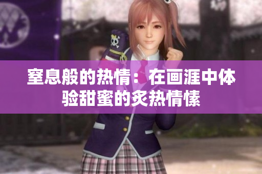 窒息般的热情：在画涯中体验甜蜜的炙热情愫