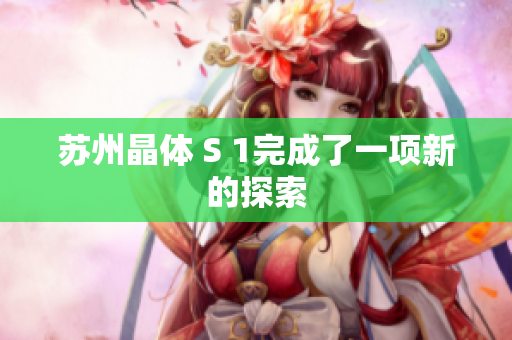 苏州晶体 S 1完成了一项新的探索