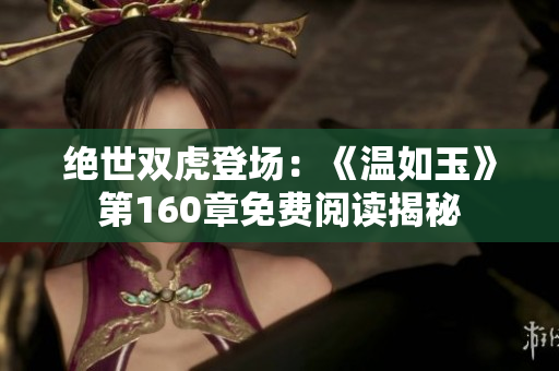 绝世双虎登场：《温如玉》第160章免费阅读揭秘