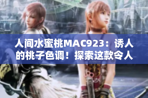 人间水蜜桃MAC923：诱人的桃子色调！探索这款令人着迷的化妆品