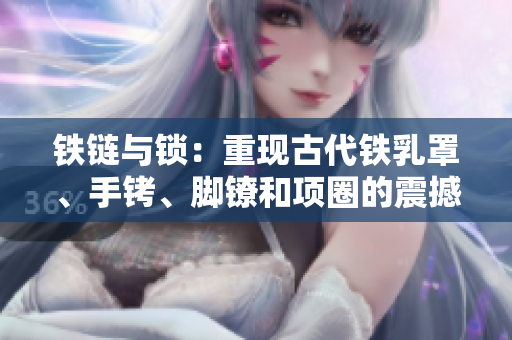 铁链与锁：重现古代铁乳罩、手铐、脚镣和项圈的震撼传奇