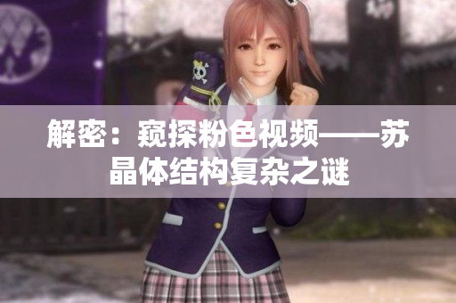 解密：窥探粉色视频——苏晶体结构复杂之谜