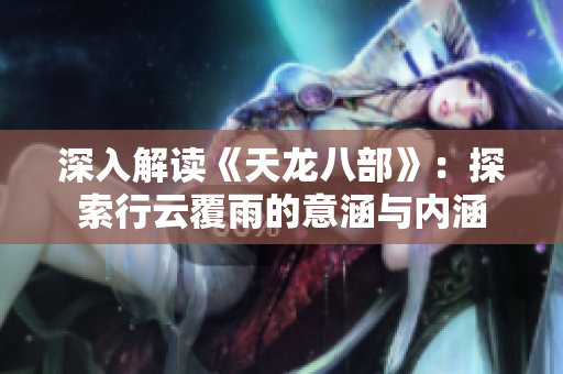 深入解读《天龙八部》：探索行云覆雨的意涵与内涵