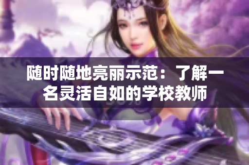 随时随地亮丽示范：了解一名灵活自如的学校教师