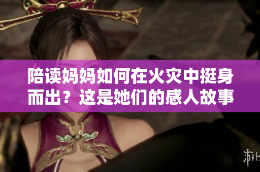 陪读妈妈如何在火灾中挺身而出？这是她们的感人故事