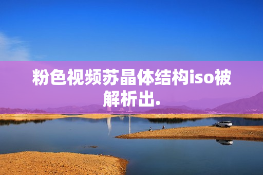 粉色视频苏晶体结构iso被解析出.