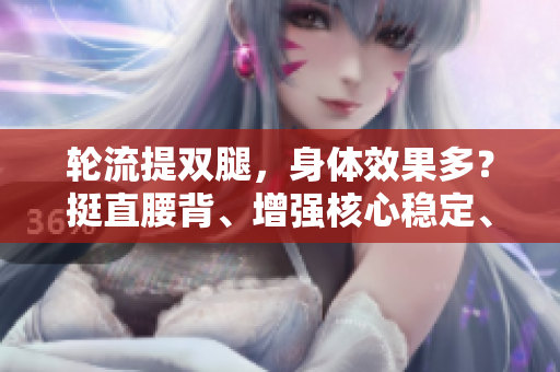 轮流提双腿，身体效果多？挺直腰背、增强核心稳定、改善循环！