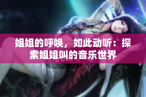 姐姐的呼唤，如此动听：探索姐姐叫的音乐世界