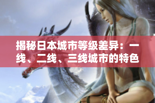 揭秘日本城市等级差异：一线、二线、三线城市的特色与区别