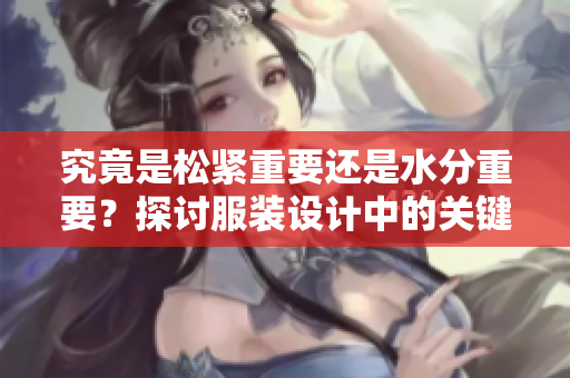 究竟是松紧重要还是水分重要？探讨服装设计中的关键因素