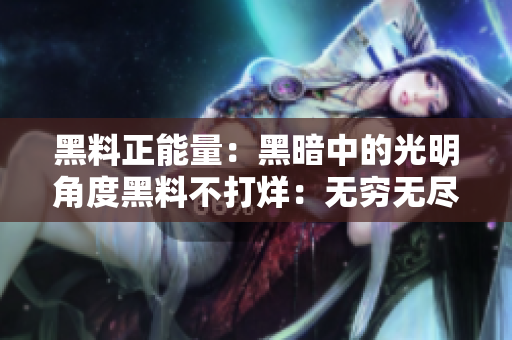 黑料正能量：黑暗中的光明角度黑料不打烊：无穷无尽的真相探索
