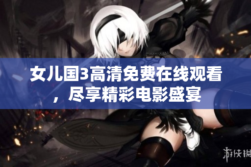 女儿国3高清免费在线观看，尽享精彩电影盛宴