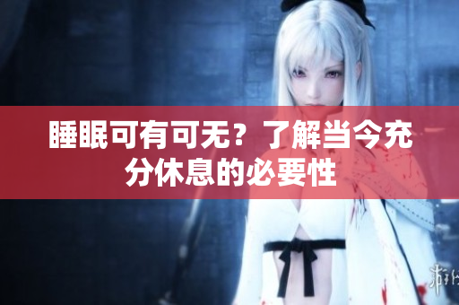 睡眠可有可无？了解当今充分休息的必要性