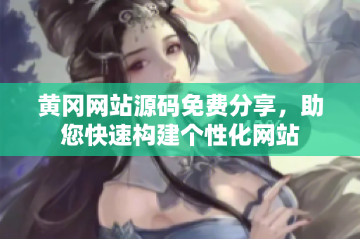 黄冈网站源码免费分享，助您快速构建个性化网站