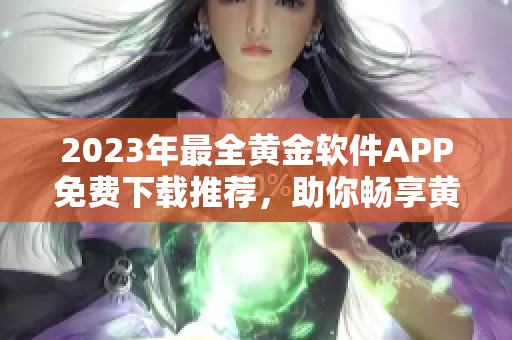 2023年最全黄金软件APP免费下载推荐，助你畅享黄金投资新时代！