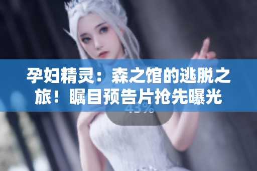孕妇精灵：森之馆的逃脱之旅！瞩目预告片抢先曝光