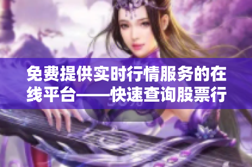 免费提供实时行情服务的在线平台——快速查询股票行情信息