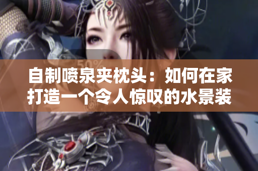 自制喷泉夹枕头：如何在家打造一个令人惊叹的水景装置