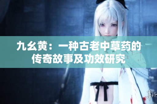 九幺黄：一种古老中草药的传奇故事及功效研究