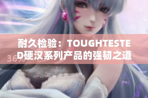 耐久检验：TOUGHTESTED硬汉系列产品的强韧之道
