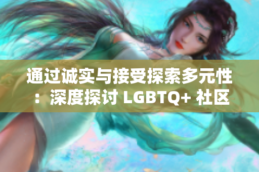 通过诚实与接受探索多元性：深度探讨 LGBTQ+ 社区中的亲密关系