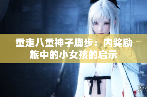 重走八重神子脚步：内奖励旅中的小女孩的启示