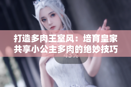 打造多肉王室风：培育皇家共享小公主多肉的绝妙技巧