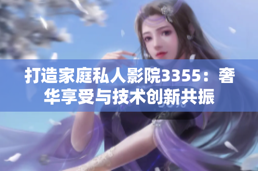 打造家庭私人影院3355：奢华享受与技术创新共振