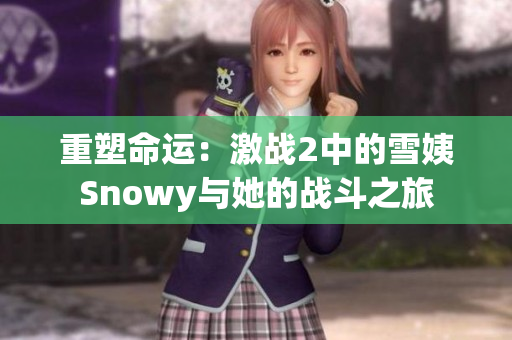 重塑命运：激战2中的雪姨Snowy与她的战斗之旅