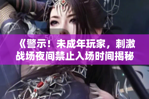 《警示！未成年玩家，刺激战场夜间禁止入场时间揭秘》