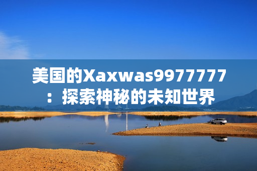 美国的Xaxwas9977777：探索神秘的未知世界