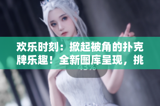 欢乐时刻：掀起被角的扑克牌乐趣！全新图库呈现，挑战你的观察力与技巧。