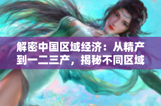 解密中国区域经济：从精产到一二三产，揭秘不同区域的特色与发展路径
