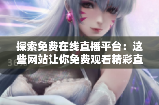 探索免费在线直播平台：这些网站让你免费观看精彩直播活动！