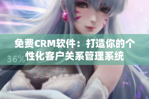 免费CRM软件：打造你的个性化客户关系管理系统