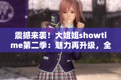 震撼来袭！大姐姐showtime第二季：魅力再升级，全新华章展开