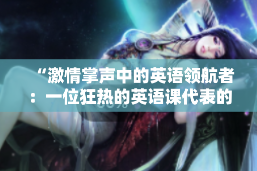 “激情掌声中的英语领航者：一位狂热的英语课代表的故事”