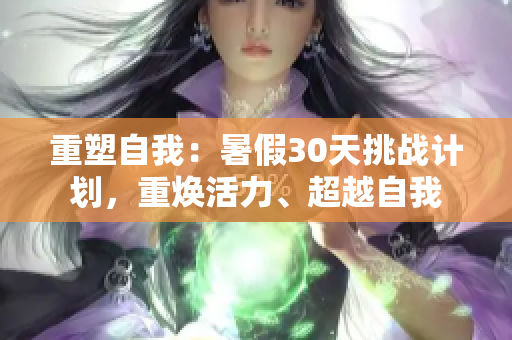 重塑自我：暑假30天挑战计划，重焕活力、超越自我