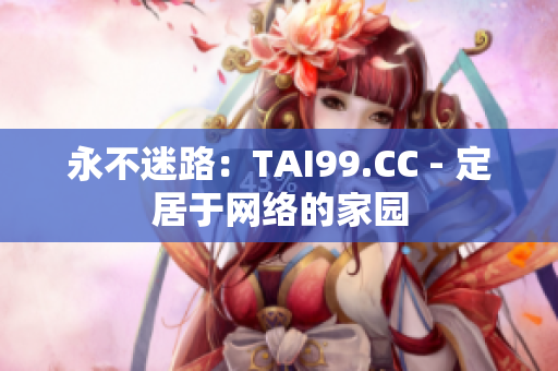 永不迷路：TAI99.CC - 定居于网络的家园