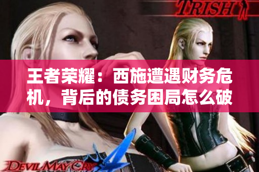 王者荣耀：西施遭遇财务危机，背后的债务困局怎么破？
