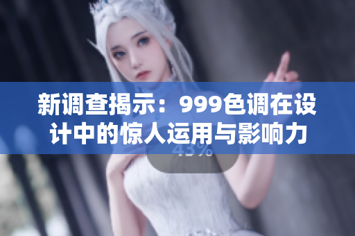 新调查揭示：999色调在设计中的惊人运用与影响力