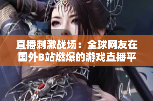直播刺激战场：全球网友在国外B站燃爆的游戏直播平台